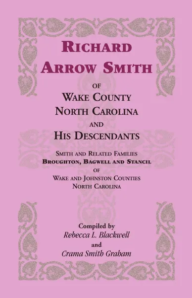 Обложка книги Richard Arrow Smith of Wake County, North Carolina, and His Descendants. Smith and Related Families of Wake and Johnston Counties, North Carolina, Rebecca L. (Re Blackwell, Crama Smith Graham