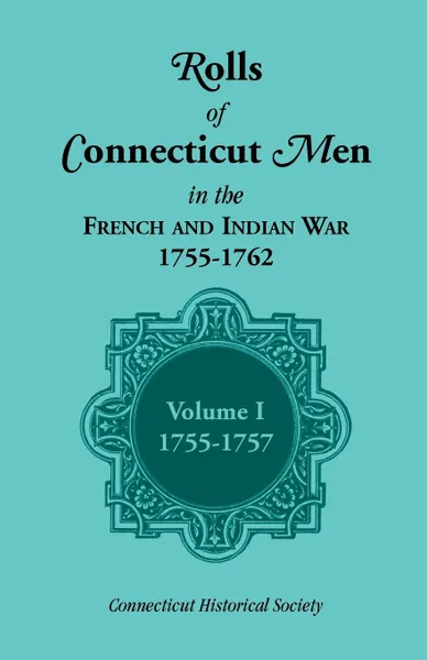 Обложка книги Rolls of Connecticut Men in the French and Indian War, 1755-1762, Vol. 1, 1755-1757, Connecticut Historical Society, Connecticut Historical Society Staff