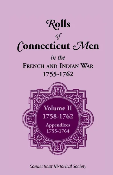 Обложка книги Rolls of Connecticut Men in French and Indian War, 1755-1762. Volume II, 1758-1762; Appendixes, 1755-1764, Connecticut History Society