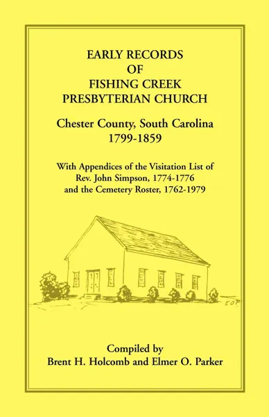 Обложка книги Early Records of Fishing Creek Presbyterian Church, Chester County, South Carolina, 1799-1859, with Appendices of the visitation list of Rev. John Simpson, 1774-1776 and the Cemetery roster, 1762-1979, Brent H. Holcomb, Elmer O. Parker