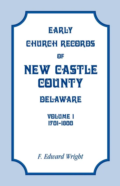 Обложка книги Early Church Records of New Castle County, Delaware, Volume 1, 1701-1800, F. Edward Wright