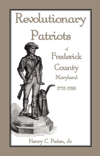 Обложка книги Revolutionary Patriots of Frederick County, Maryland, 1775-1783, Henry C. Peden Jr