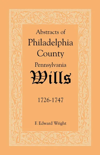 Обложка книги Abstracts of Philadelphia County .Pennsylvania. Wills, 1726-1747, F. Edward Wright