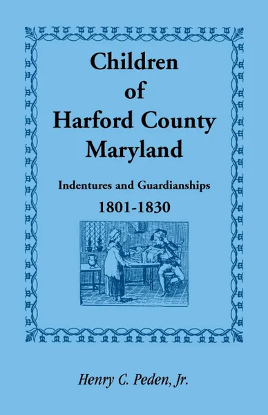 Обложка книги Children of Harford County, Maryland. Indentures and Guardianships, 1801-1830, 1801-1830, Jr. Henry C. Peden