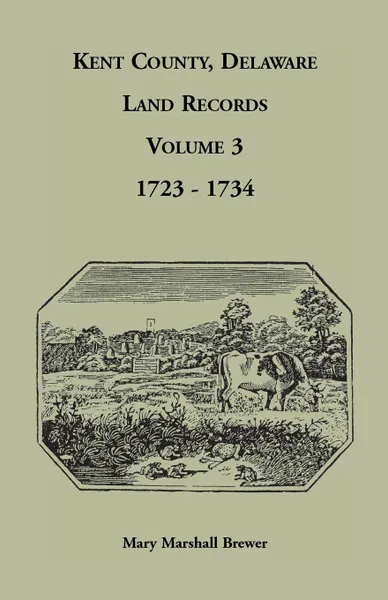 Обложка книги Kent County, Delaware Land Records, Volume 3. 1723-1734, Mary Marshall Brewer