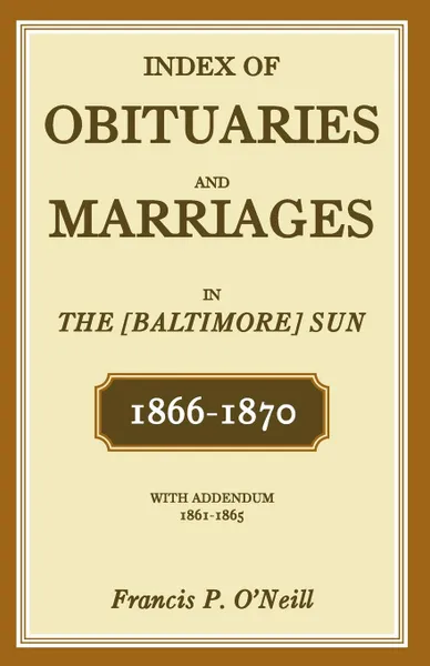 Обложка книги Index of Obituaries and Marriages in the .Baltimore. Sun, 1866-1870, with Addendum, 1861-1865, Francis P. O'Neill