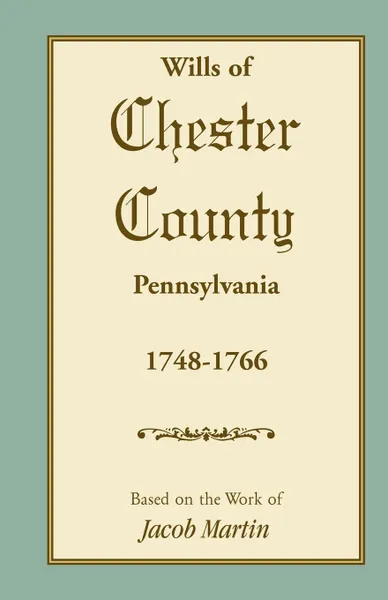 Обложка книги Abstracts of the Wills of Chester County .Pennsylvania., 1748-1766, Based on the work of Jacob Martin