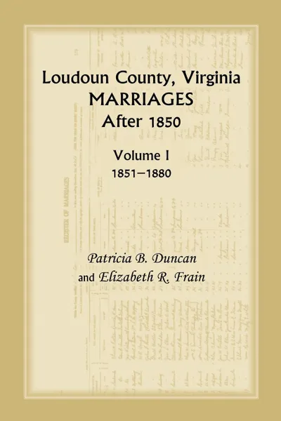 Обложка книги Loudoun County, Virginia Marriages After 1850, Volume 1, 1851-1880, Patricia B. Duncan, Mary Marshall Brewer, Elizabeth R. Frain