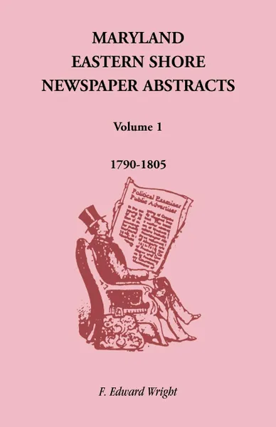 Обложка книги Maryland Eastern Shore Newspaper Abstracts, Volume 1. 1790-1805, F. Edward Wright