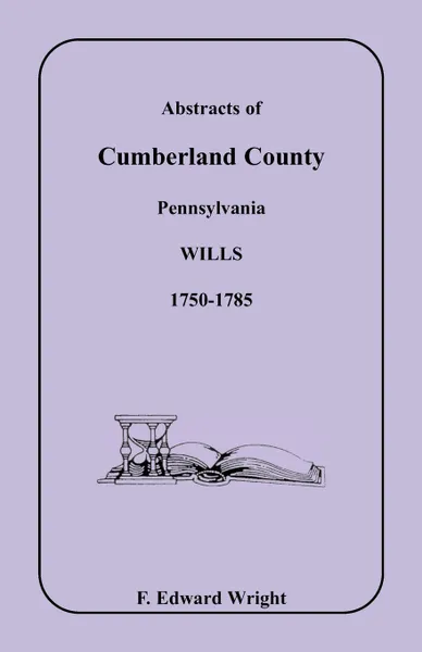 Обложка книги Abstracts of Cumberland County, Pennsylvania Wills 1750-1785, F. Edward Wright