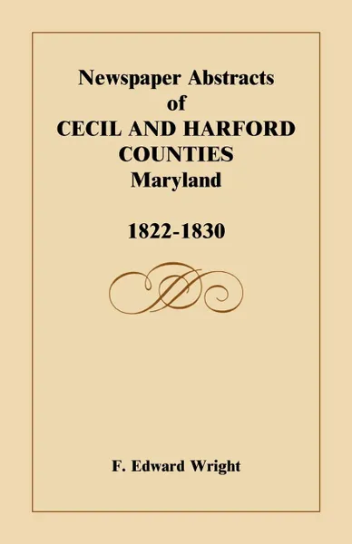 Обложка книги Newspaper Abstracts of Cecil and Harford Counties .MD., 1822-1830, F. Edward Wright