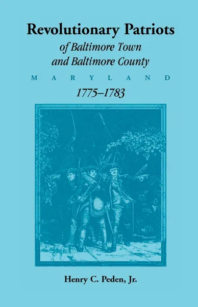 Обложка книги Revolutionary Patriots of Baltimore Town and Baltimore County (Maryland), 1775-1783, Jr. Henry C. Peden