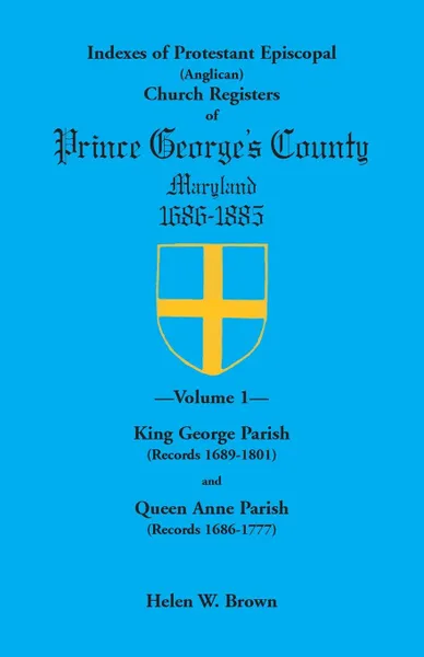 Обложка книги Indexes of Protestant Episcopal (Anglican) Church Registers of Prince George's County, 1686-1885. Volume 1. King George Parish (Records 1689-1801) & Q, Helen W. Brown