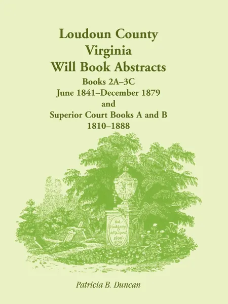 Обложка книги Loudoun County, Virginia Will Book Abstracts, Books 2A-3C, Jun 1841 - Dec 1879 and Superior Court Books A and B, 1810-1888, Patricia B. Duncan