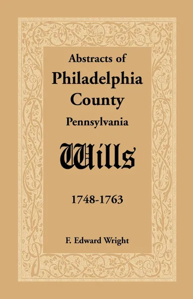 Обложка книги Abstracts of Philadelphia County .Pennsylvania. Wills, 1748-1763, F. Edward Wright