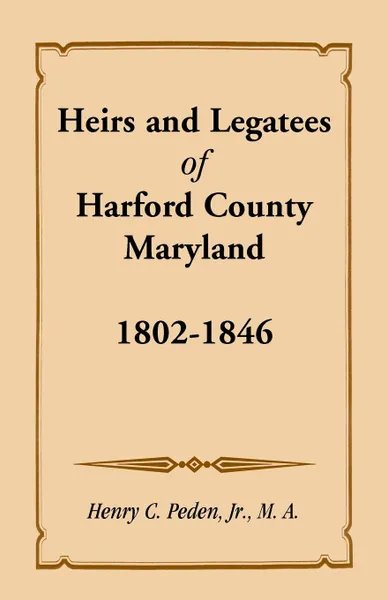 Обложка книги Heirs and Legatees of Harford County, Maryland, 1802-1846, Jr. Henry C. Peden