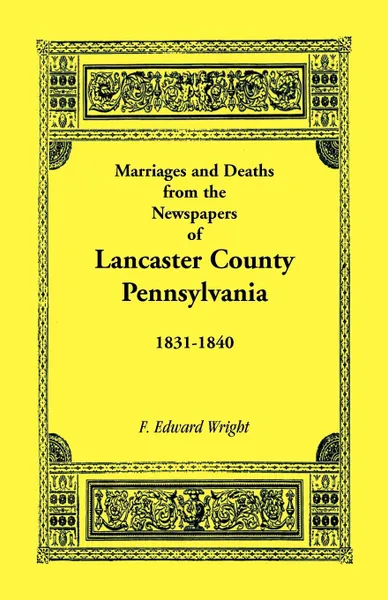 Обложка книги Marriages and Deaths in the Newspapers of Lancaster County, Pennsylvania, 1831-1840, F. Edward Wright