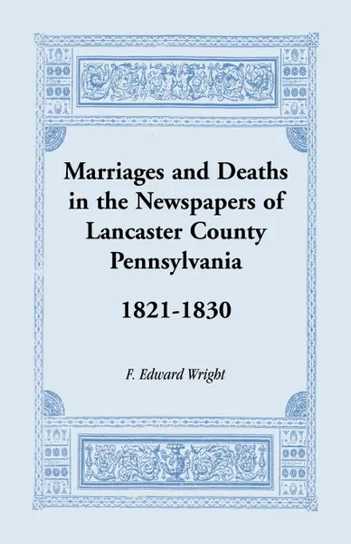 Обложка книги Marriages and Deaths in the Newspapers of Lancaster County, Pennsylvania, 1821-1830, F. Edward Wright