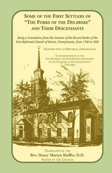 Обложка книги Some of the First Settlers of the Forks of the Delaware and Their Descendants. Being a Translation from the German of the Record Books of the First, First Reformed Church Of Easton, First Reformed Church of Easton, Rev Henry Martyn D. D. Kieffer