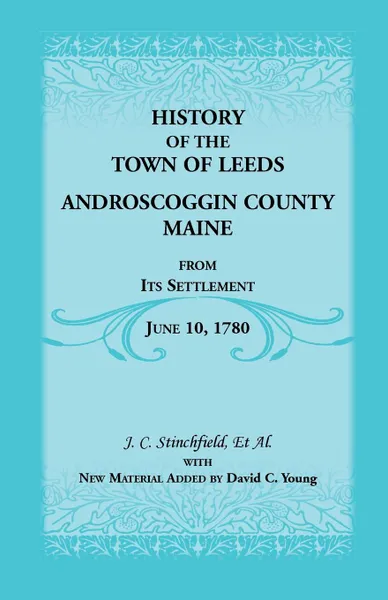 Обложка книги History of the Town of Leeds, Androscoggin County, Maine, from Its Settlement, June 10, 1780, J. C. Stinchfield, David C. Young