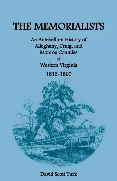 Обложка книги The Memorialists. An Antebellum History of Alleghany, Craig, and Monroe Counties of Western Virginia 1812-60, David Scott Turk