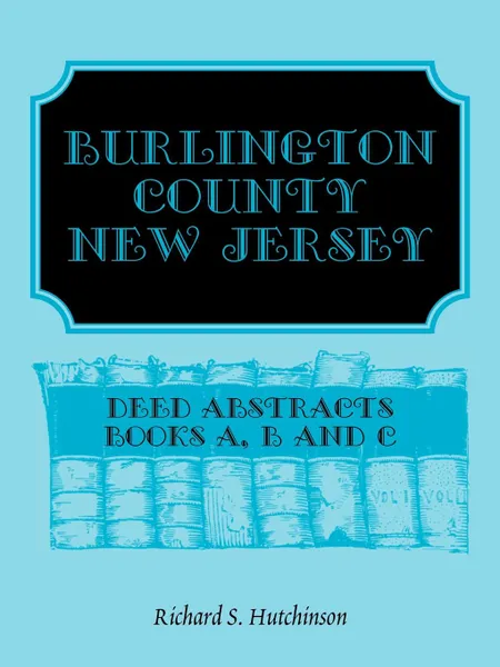 Обложка книги Burlington County, New Jersey, Deed Abstracts. Books A, B and C, Richard S. Hutchinson