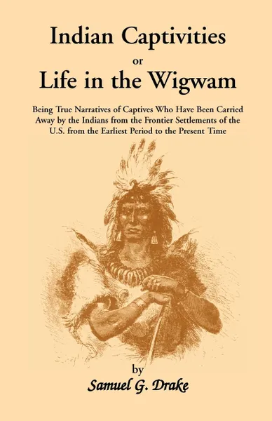 Обложка книги Indian Captivities, or Life in the Wigwam; Being True Narratives of Captives Who Have Been Carried Away by the Indians from the Frontier Settlements O, Samuel Gardner Drake