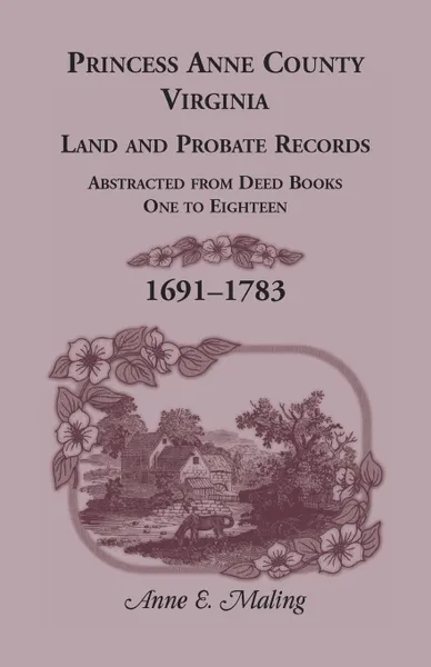 Обложка книги Princess Anne County, Virginia, Land and Probate Records. Abstracted from Deed Books One to Eighteen, 1691-1783, Anne Maling