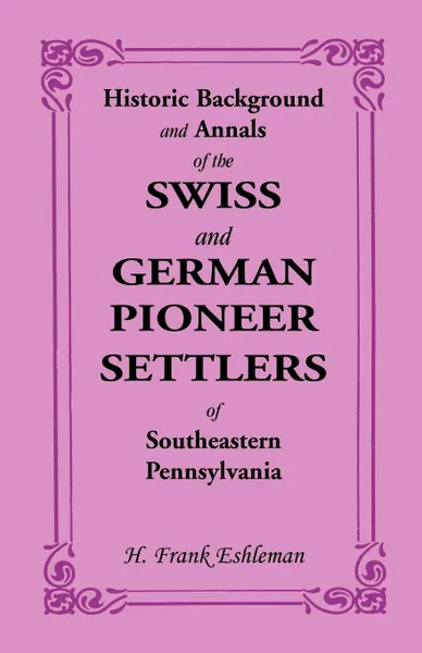 Обложка книги Historic Background and Annals of the Swiss and German Pioneer Settlers of Southeastern Pennsylvania, H. Frank Eshleman