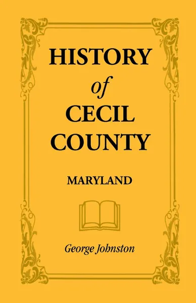 Обложка книги History of Cecil County, Maryland, and the Early Settlements Around the Head of Chesapeake Bay and on the Delaware River, with Sketches of Some of the, George Johnston