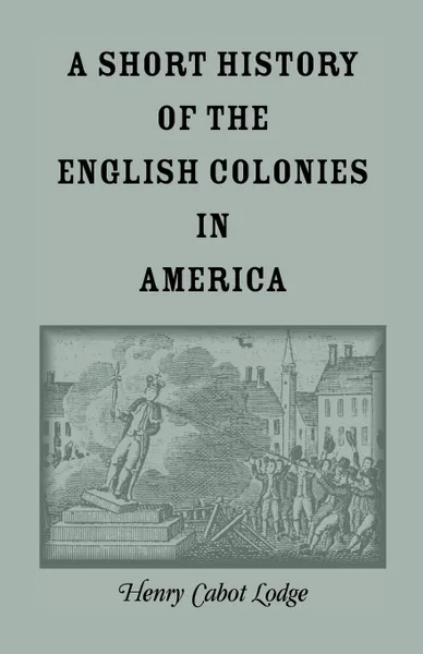 Обложка книги A Short History of the English Colonies in America, Henry Cabot Lodge