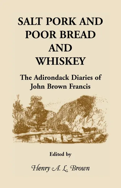 Обложка книги Salt Pork and Poor Bread and Whiskey. The Adirondack Diaries of John Brown Francis, Henry a. L. Brown