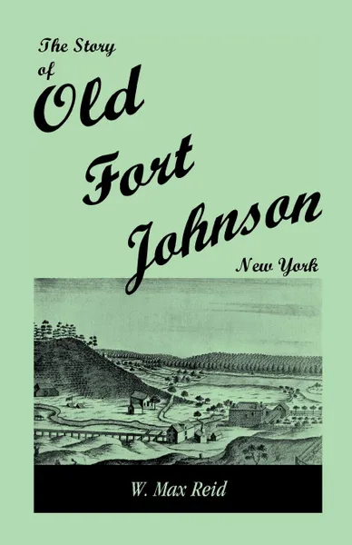 Обложка книги The Story of Old Fort Johnson, New York, W. Max Reid