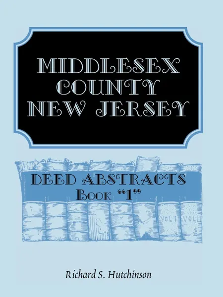 Обложка книги Middlesex County, New Jersey, Deed Abstracts Book 1, Richard S. Hutchinson