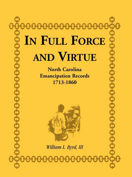 Обложка книги In Full Force and Virtue. North Carolina Emancipation Records, 1713-1860, William L. Byrd, William L. III Byrd