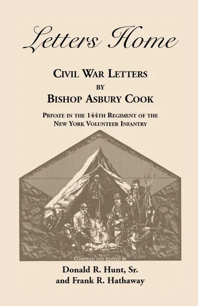 Обложка книги Letters Home. Civil War Letters by Bishop Asbury Cook, Private in the 144th Regiment of the New York Volunteer Infantry, Bishop Asbury Cook, Sr. Donald R. Hunt, Frank R. Hathaway