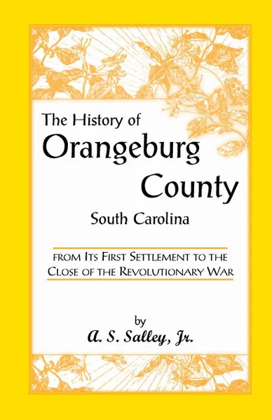 Обложка книги The History of Orangeburg County, South Carolina, from Its First Settlement to the Close of the Revolutionary War, Alexander Samuel Jr. Salley, A. S. Salley, Jr. A. S. Salley