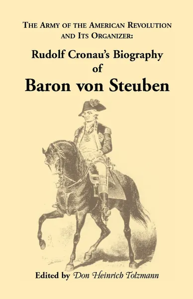 Обложка книги Biography of Baron Von Steuben, the Army of the American Revolution and Its Organizer. Rudolf Cronau's Biography of Baron Von Steuben, Rudolf Cronau, Don Heinrich Tolzmann