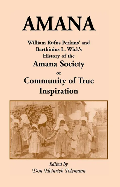 Обложка книги Amana. William Rufus Perkins' and Barthinius L. Wick's History of the Amana Society, or Community of True Inspiration, William Robertson Perkins, Don Heinrich Tolzmann