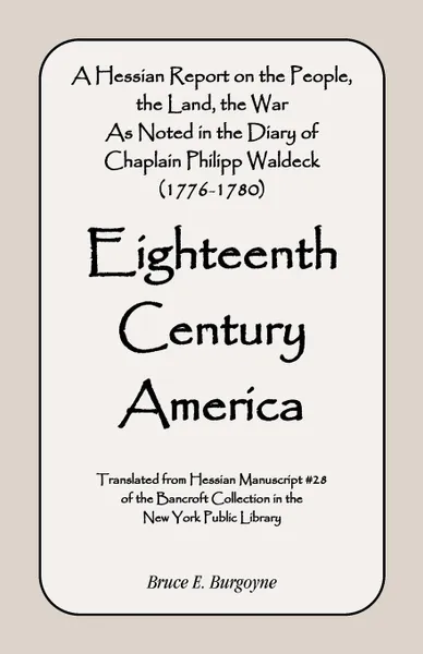 Обложка книги Eighteenth Century America. A Hessian Report On the People, the Land, the War) As Noted in the Diary of Chaplain Philipp Waldeck (1776-1780), Bruce E. Burgoyne