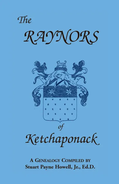 Обложка книги The Raynors of Ketchaponack. A Genealogy of the Descendants of Jonathan Raynor, Grandson of Thurston Raynor of Southampton, Long Island, New York, Stuart Payne Howell, Jr. Stuart P. Howell