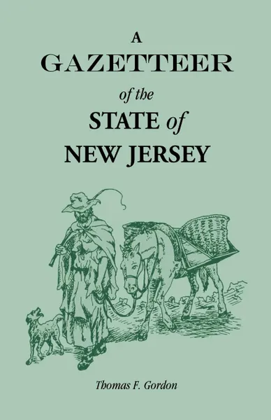 Обложка книги A Gazetteer of the State of New Jersey, Comprehending a General View of its Physical and Moral Condition, Together with a Topographical and Statistical Account of its Counties, Towns, Villages, Canals, Rail Roads, Etc., Thomas F. Gordon