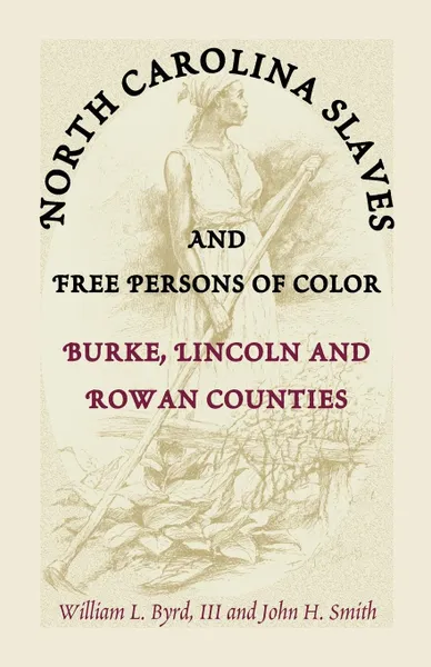 Обложка книги North Carolina Slaves and Free Persons of Color. Burke, Lincoln, and Rowan Counties, William L. Byrd, William L. III Byrd, John H. Smith