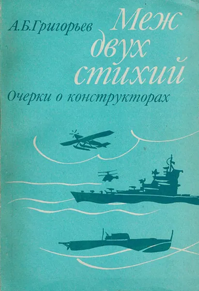 Обложка книги Меж двух стихий. Очерки о конструкторах, Григорьев А.Б.