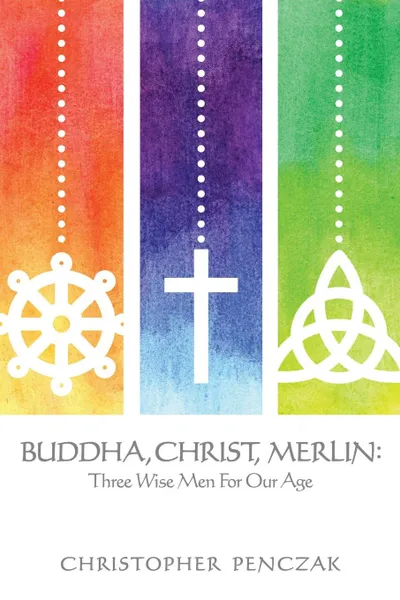 Обложка книги Buddha, Christ, Merlin. Three Wise Men for Our Age, Christopher Penczak