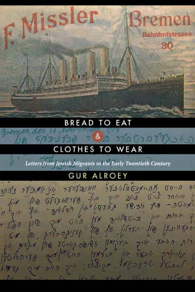 Обложка книги Bread to Eat and Clothes to Wear. Letters from Jewish Migrants in the Early Twentieth Century, Gur Alroey