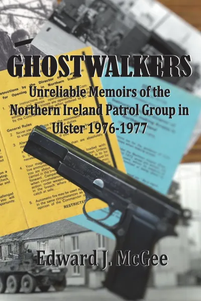 Обложка книги Ghostwalkers. Unreliable Memoirs of the Northern Ireland Patrol Group in Ulster 1976-1977, Edward J. McGee