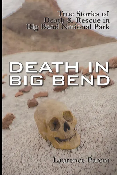 Обложка книги Death In Big Bend. True Stories of Death & Rescue in the Big Bend National Park, Laurence Parent