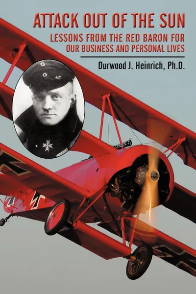 Обложка книги Attack Out of the Sun. Lessons from the Red Baron for Our Business and Personal Lives, Durwood J. Heinrich Ph. D.