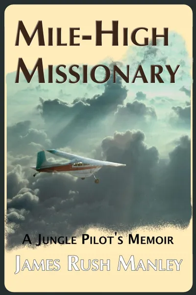 Обложка книги Mile-High Missionary. A Jungle Pilot's Memoir, James Rush Manley